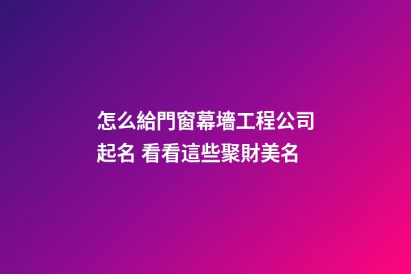 怎么給門窗幕墻工程公司起名 看看這些聚財美名-第1張-公司起名-玄機派